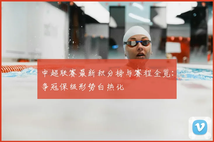 中超联赛最新积分榜与赛程全览：争冠保级形势白热化