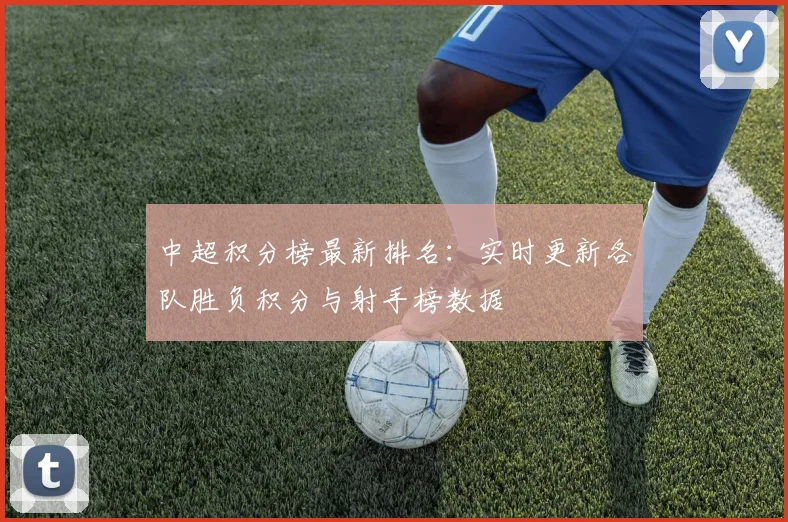 中超积分榜最新排名：实时更新各队胜负积分与射手榜数据