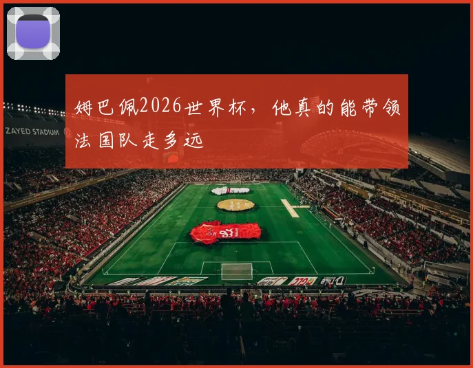姆巴佩2026世界杯,他真的能带领法国队走多远