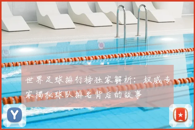 世界足球排行榜独家解析:权威专家揭秘球队排名背后的故事