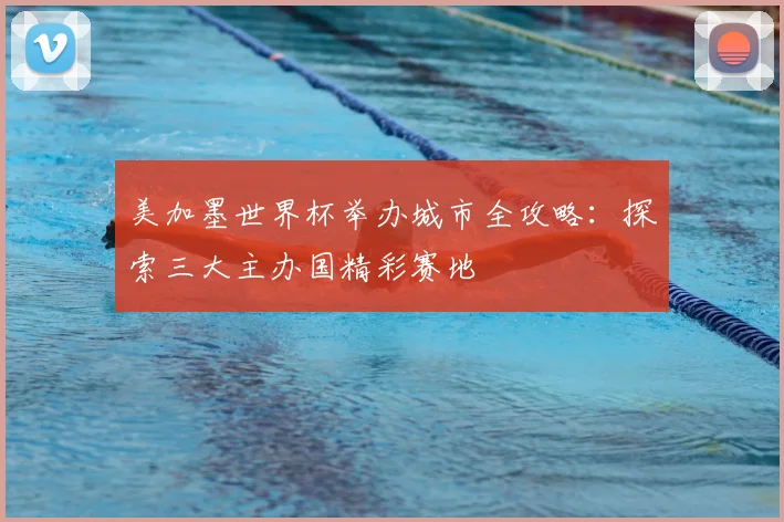 美加墨世界杯举办城市全攻略:探索三大主办国精彩赛地