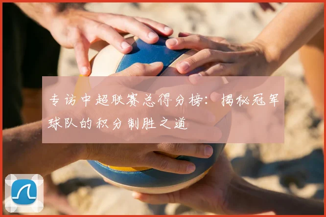 专访中超联赛总得分榜:揭秘冠军球队的积分制胜之道