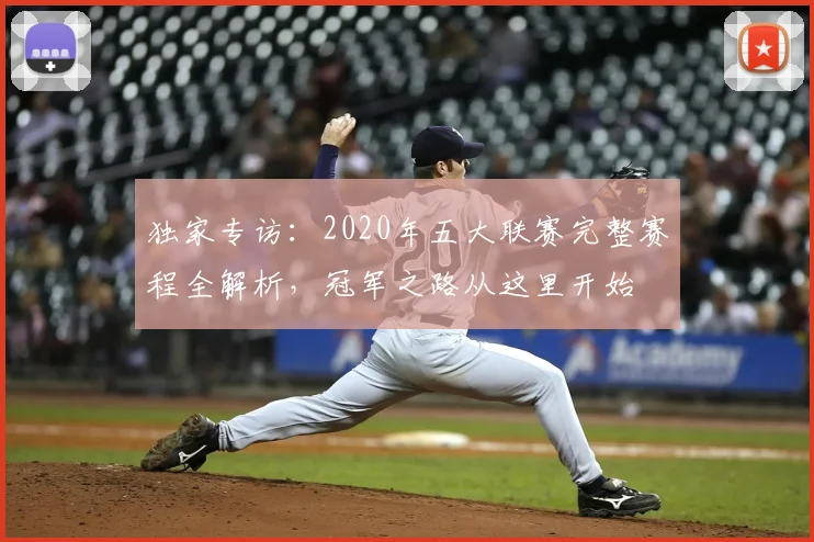 独家专访:2020年五大联赛完整赛程全解析,冠军之路从这里开始