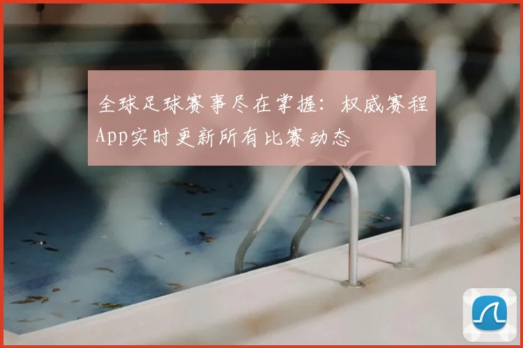 全球足球赛事尽在掌握：权威赛程App实时更新所有比赛动态
