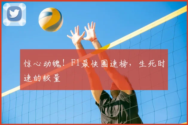 惊心动魄！F1最快圈速榜，生死时速的较量